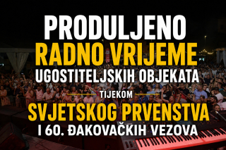 PRODULJENO RADNO VRIJEME UGOSTITELJSKIH OBJEKATA TIJEKOM SVJETSKOG PRVENSTVA I 60. ĐAKOVAČKIH VEZOVA